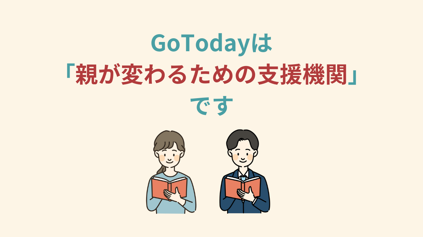 GoTodayは「親が変わるための支援機関
」です。